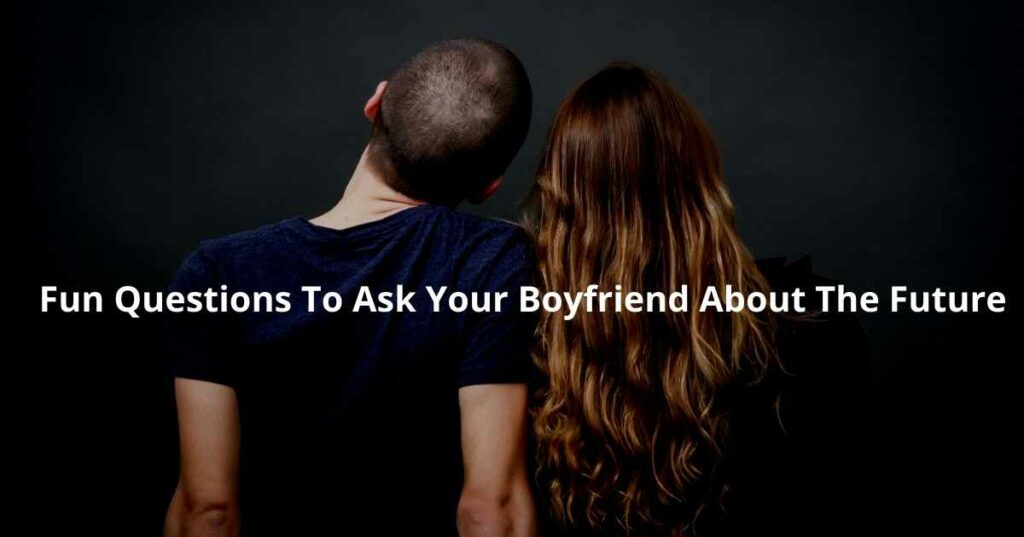 Fun Questions To Ask Your Boyfriend About The Future