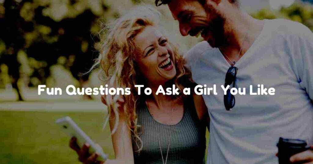 Fun Questions To Ask a Girl You Like
