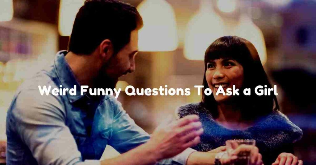 Weird Funny Questions To Ask a Girl
