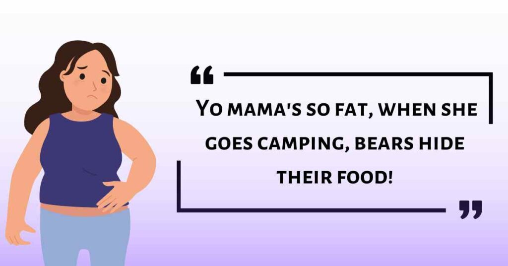 Yo mama's so fat, when she goes camping, bears hide their food!
