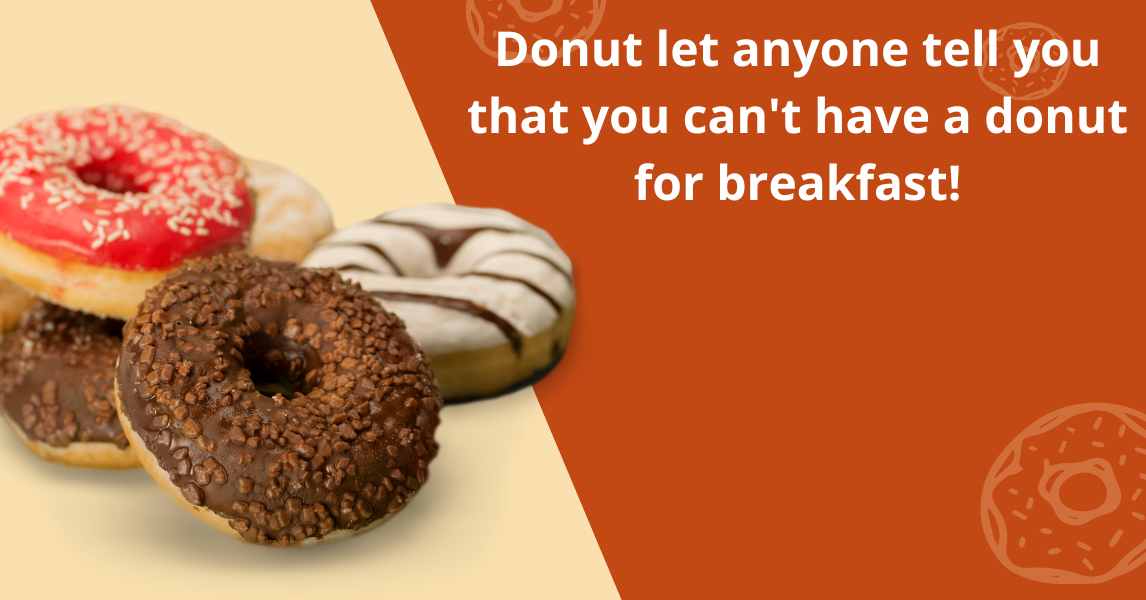 Donut let anyone tell you that you can't have a donut for breakfast!