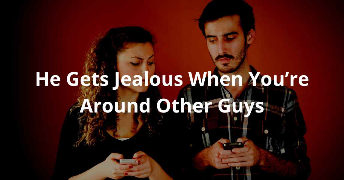 He Gets Jealous When You’re Around Other Guys
