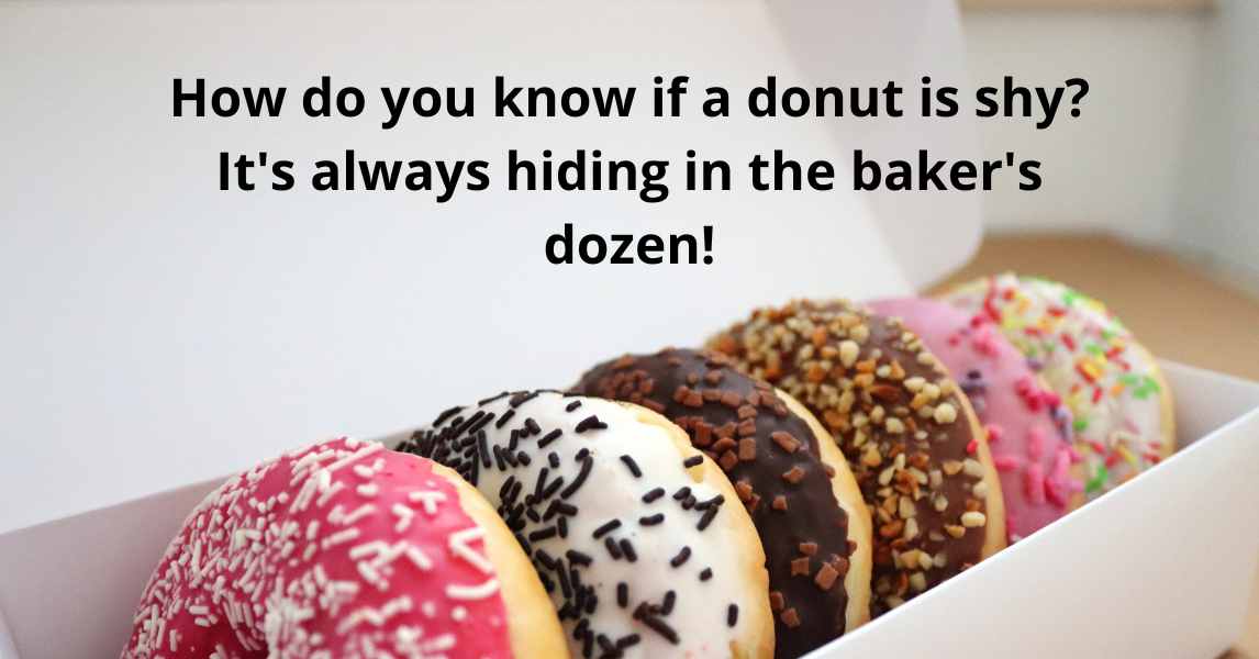 How do you know if a donut is shy It's always hiding in the baker's dozen!