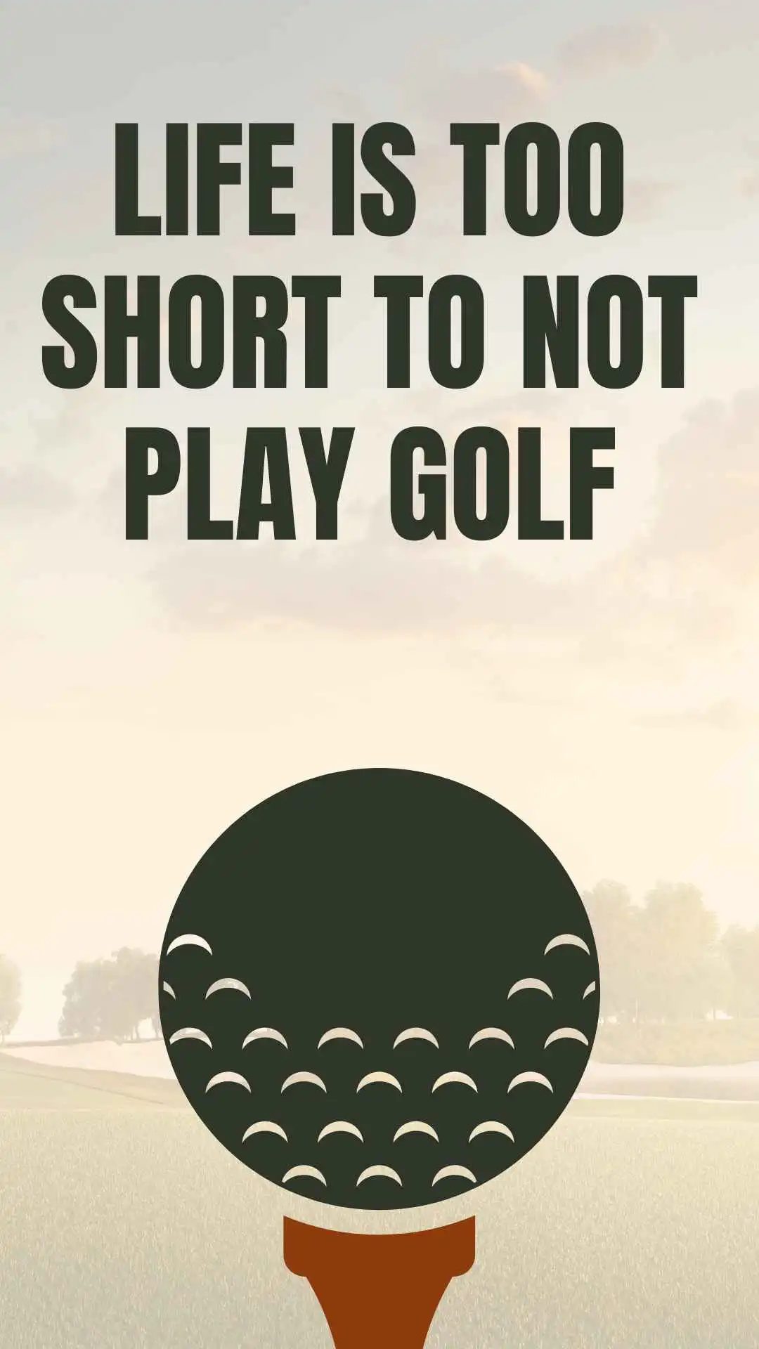Life is too short to not play golf.