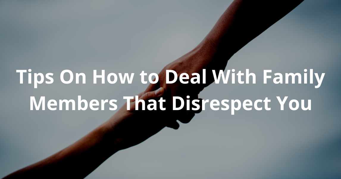 Tips On How to Deal With Family Members That Disrespect You