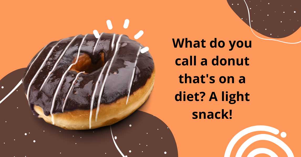 What do you call a donut that's on a diet A light snack!