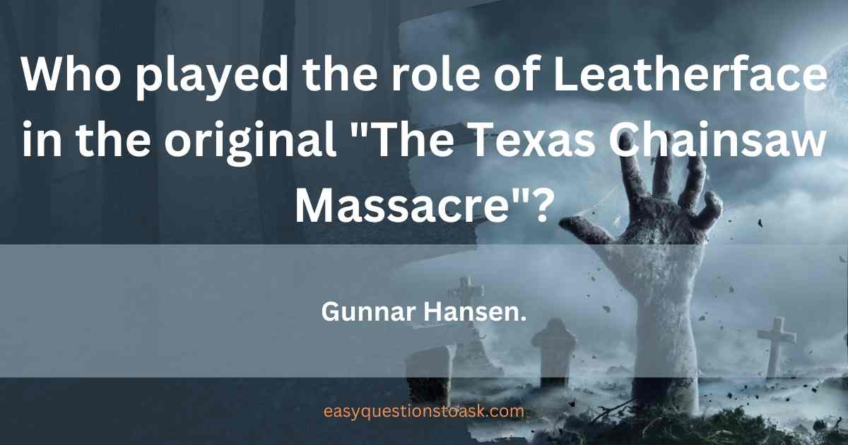 Who played the role of Leatherface in the original The Texas Chainsaw Massacre