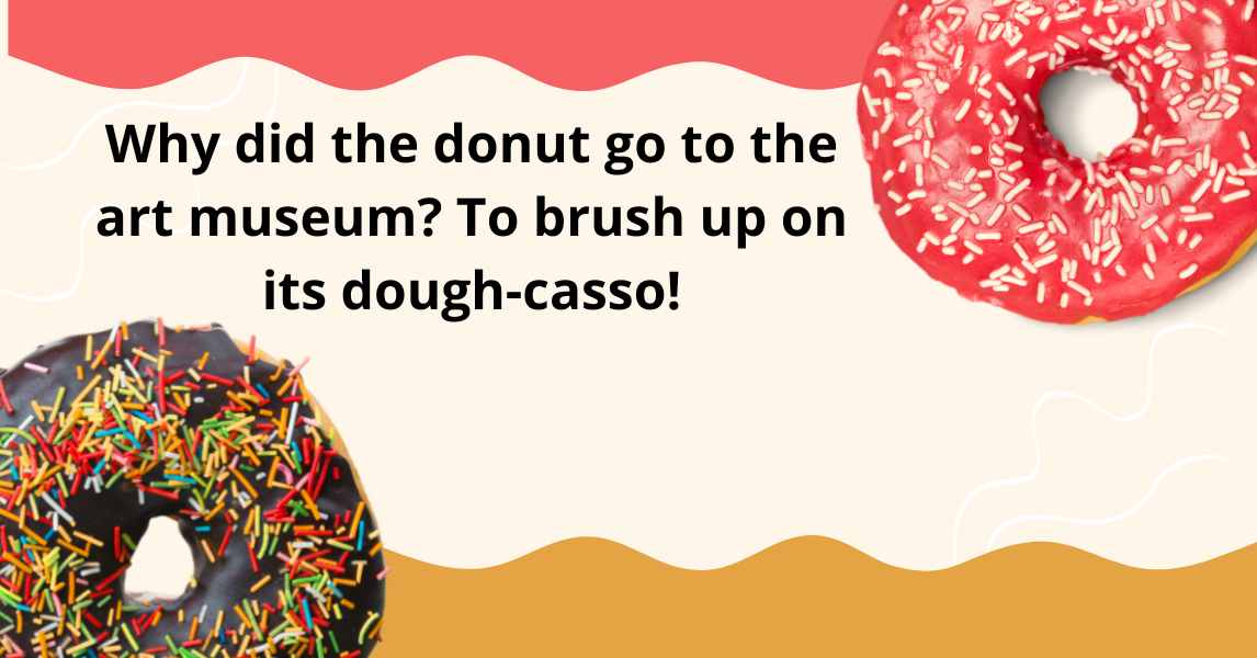 Why did the donut go to the art museum To brush up on its dough-casso!