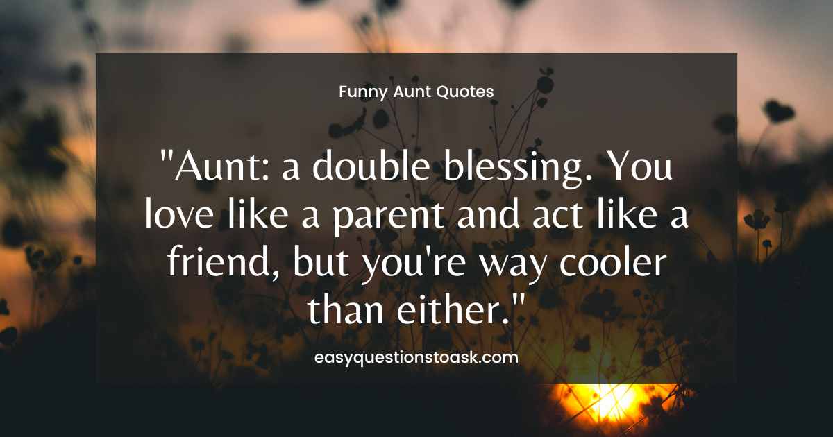 Aunt a double blessing. You love like a parent and act like a friend, but you're way cooler than either.