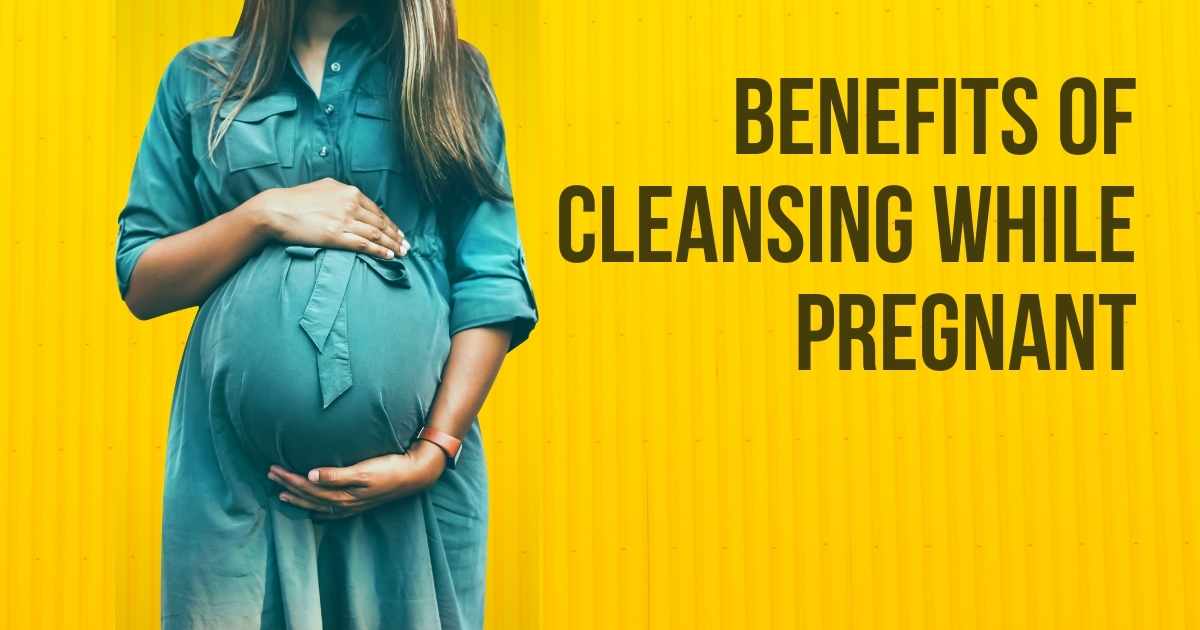 Benefits of Cleansing While Pregnant