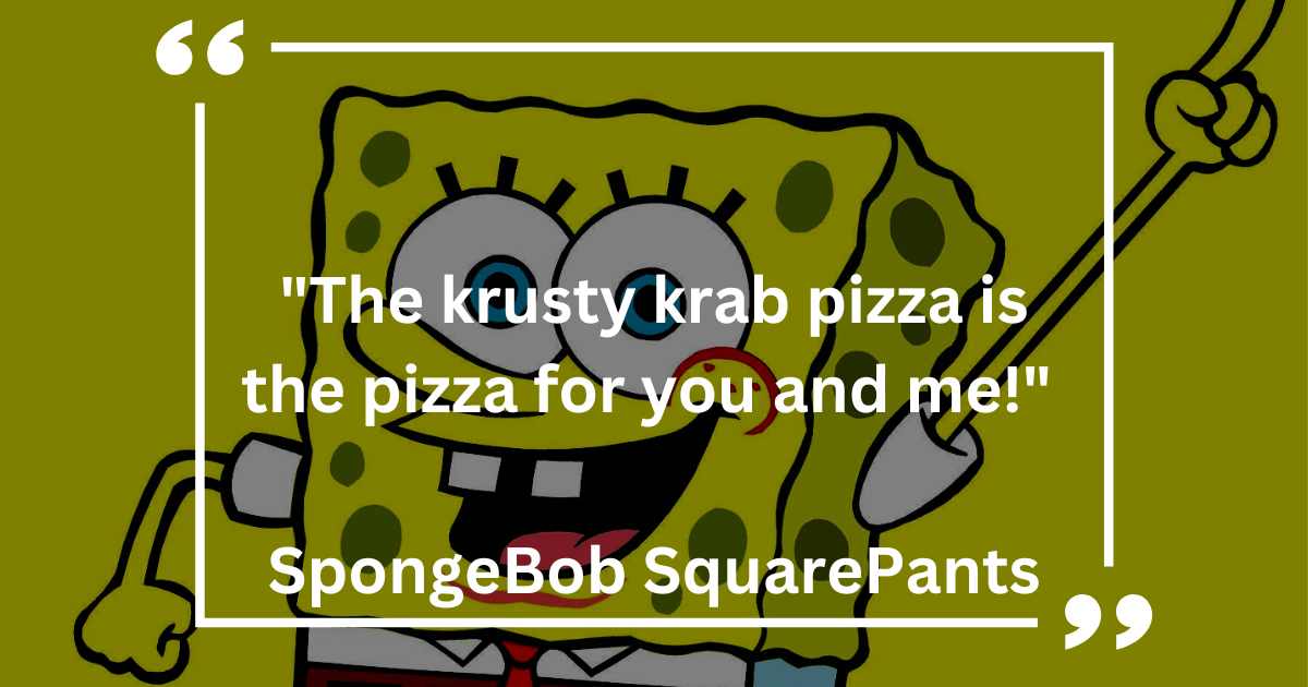 The krusty krab pizza is the pizza for you and me!