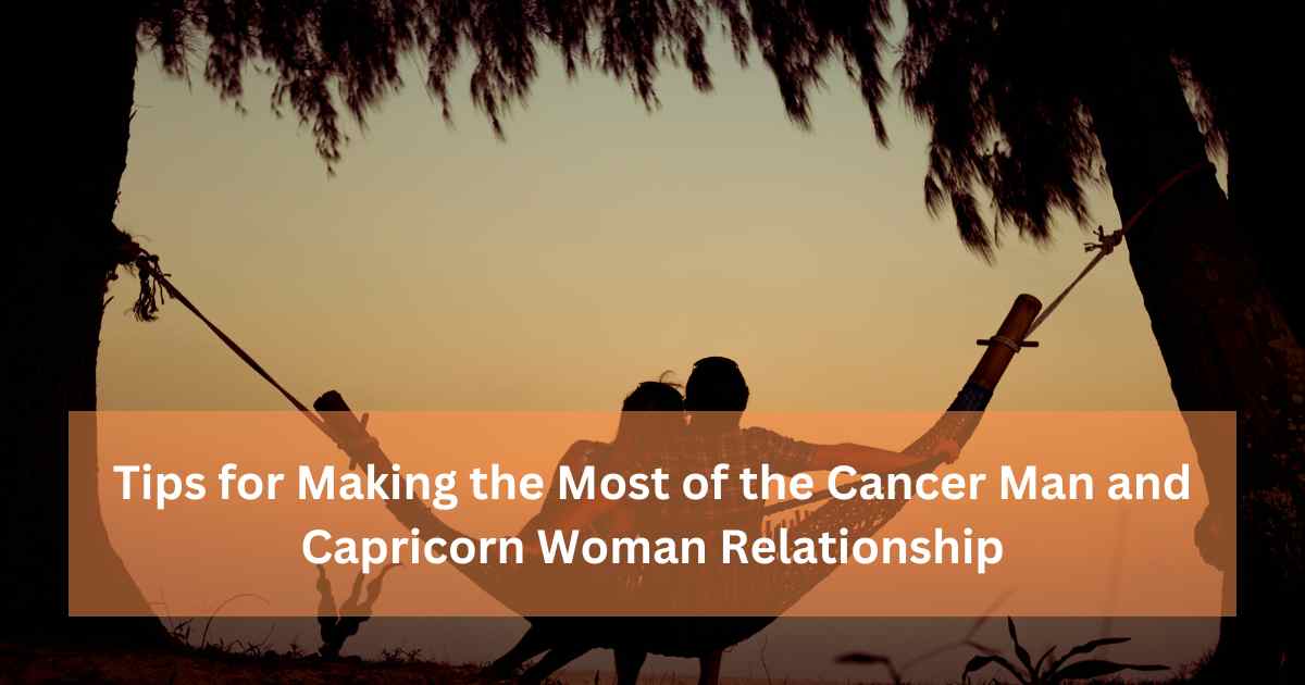 Tips for Making the Most of the Cancer Man and Capricorn Woman Relationship