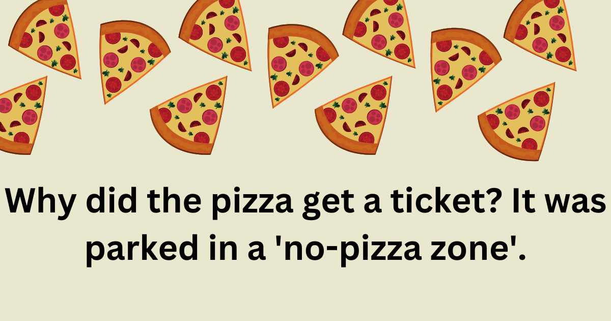 Why did the pizza get a ticket It was parked in a 'no-pizza zone'.