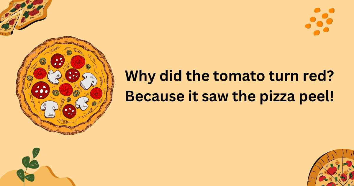 Why did the tomato turn red Because it saw the pizza peel!